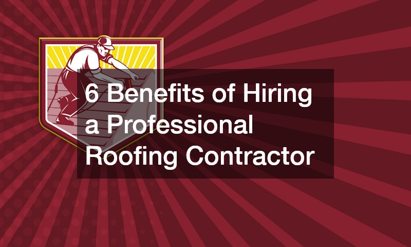 6 Benefits of Hiring a Professional Roofing Contractor